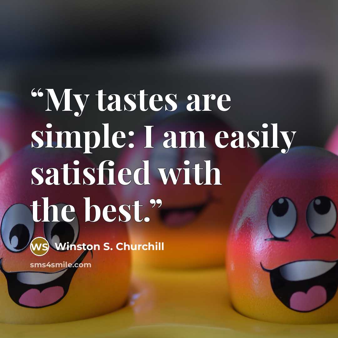 “My tastes are simple: I am easily satisfied with the best.” quote by Winston S. Churchill