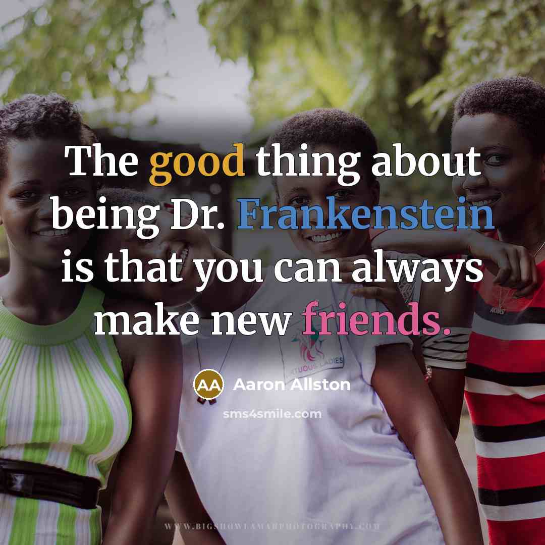 “The good thing about being Dr. Frankenstein is that you can always make new friends.” quote by Aaron Allston
