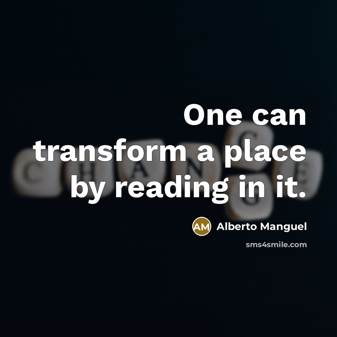 “One can transform a place by reading in it.” quote by Alberto Manguel