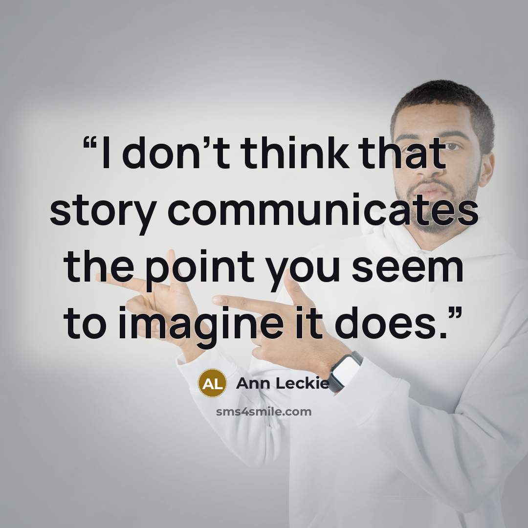 “I don’t think that story communicates the point you seem to imagine it does.” quote by Ann Leckie