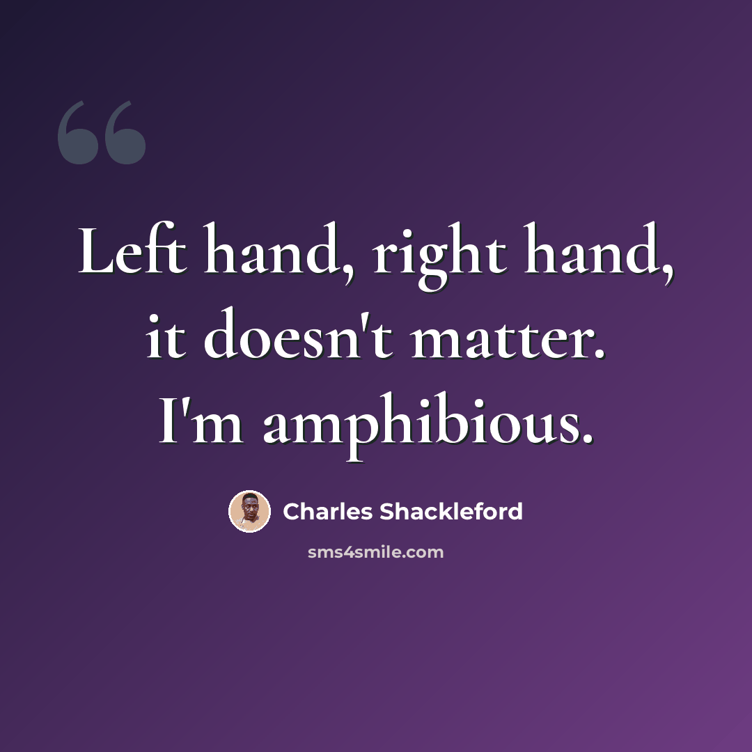 “Left hand, right hand, it doesn't matter. I'm amphibious.” quote by Charles Shackleford
