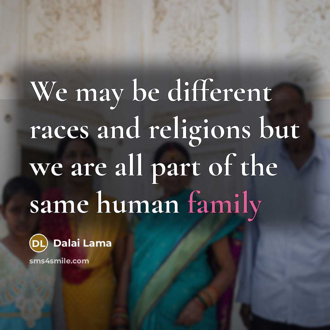 “We may be different races and religions but we are all part of the same human family” quote by Dalai Lama