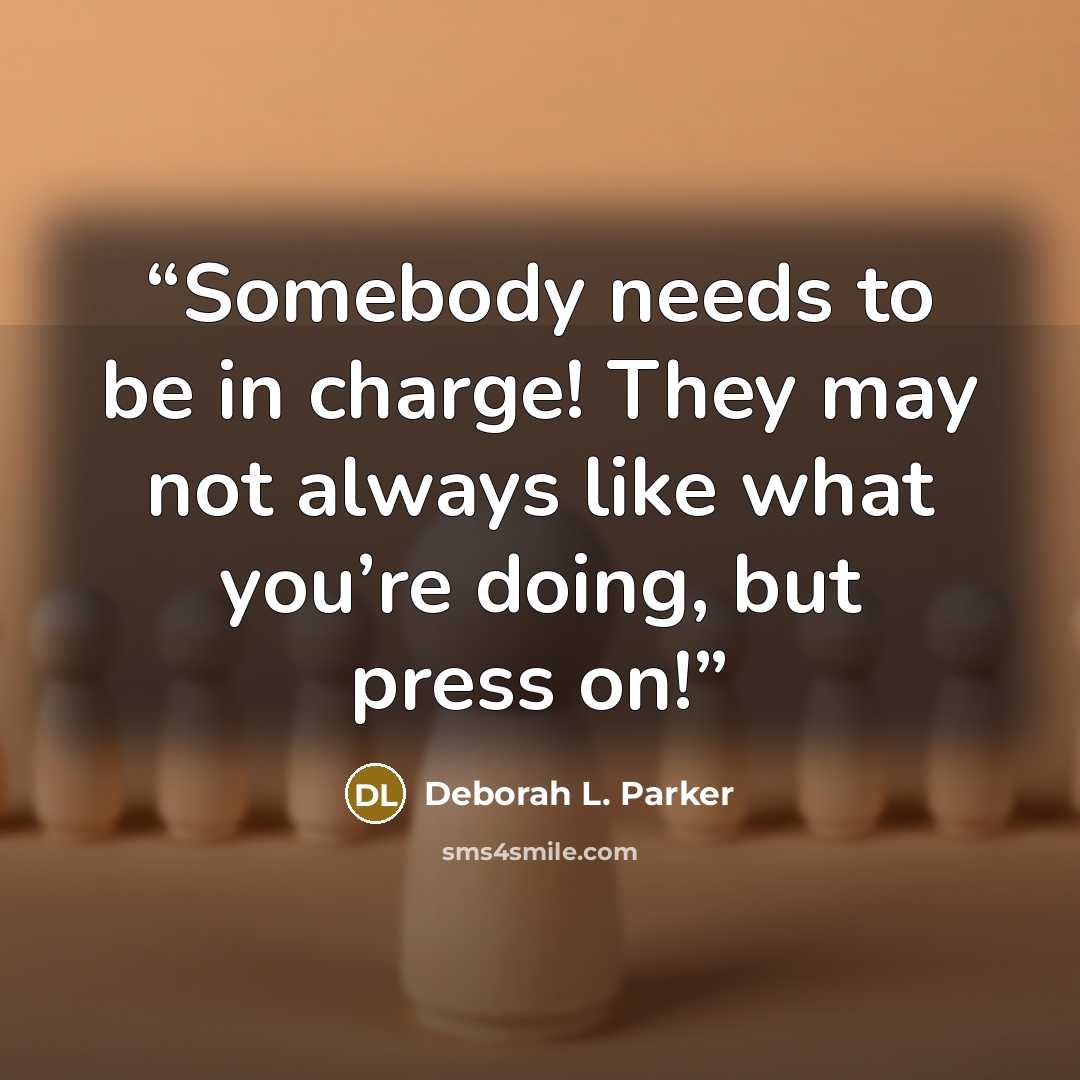 “Somebody needs to be in charge! They may not always like what you’re doing, but press on!” quote by Deborah L. Parker