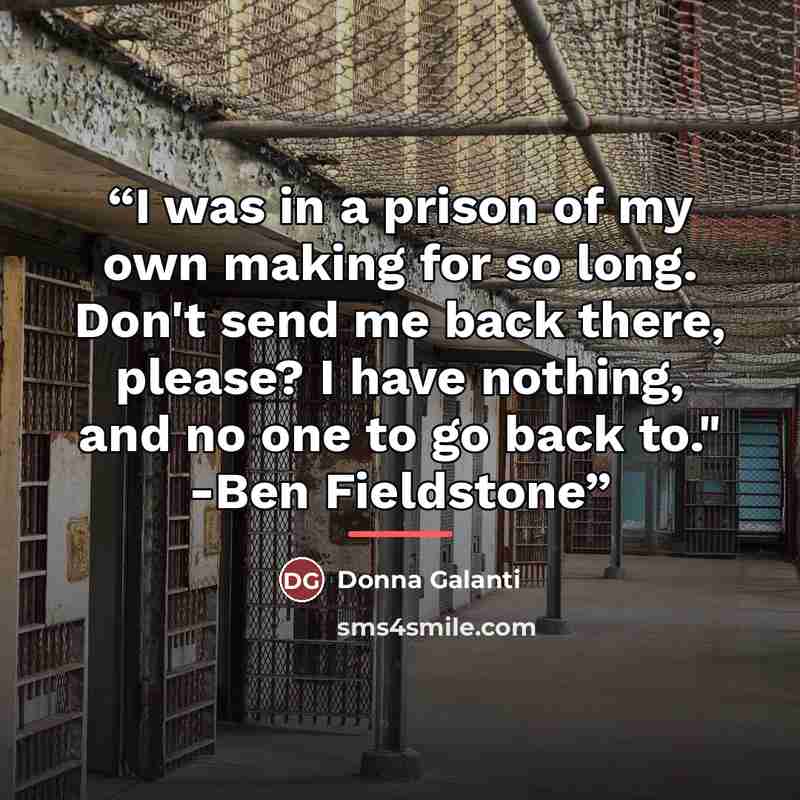 “I was in a prison of my own making for so long. Don't send me back there, please? I have nothing, and no one to go back to." -Ben Fieldstone” quote by Donna Galanti
