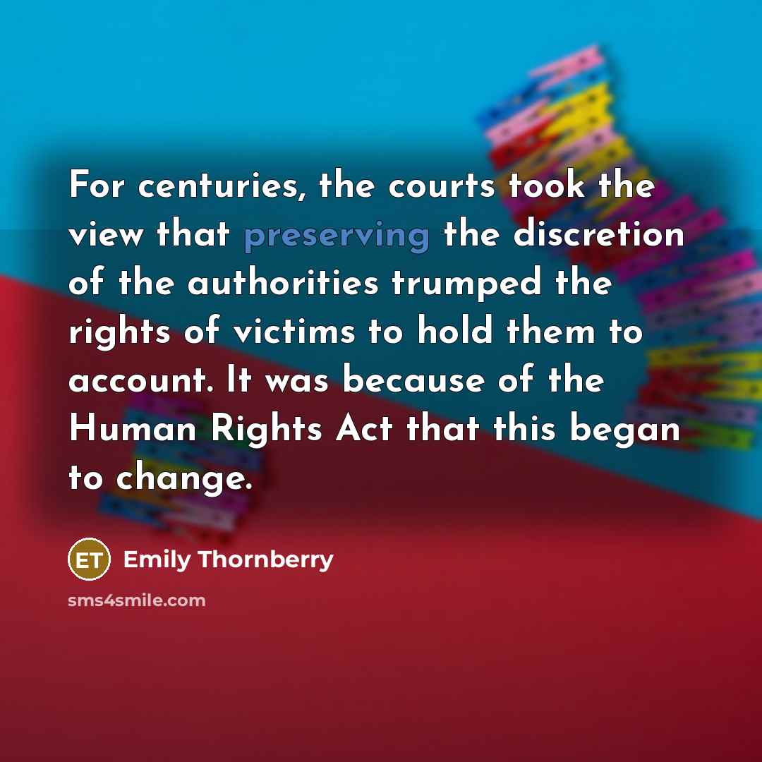 “For centuries, the courts took the view that preserving the discretion of the authorities trumped the rights of victims to hold them to account. It was because of the Human Rights Act that this began to change.” quote by Emily Thornberry