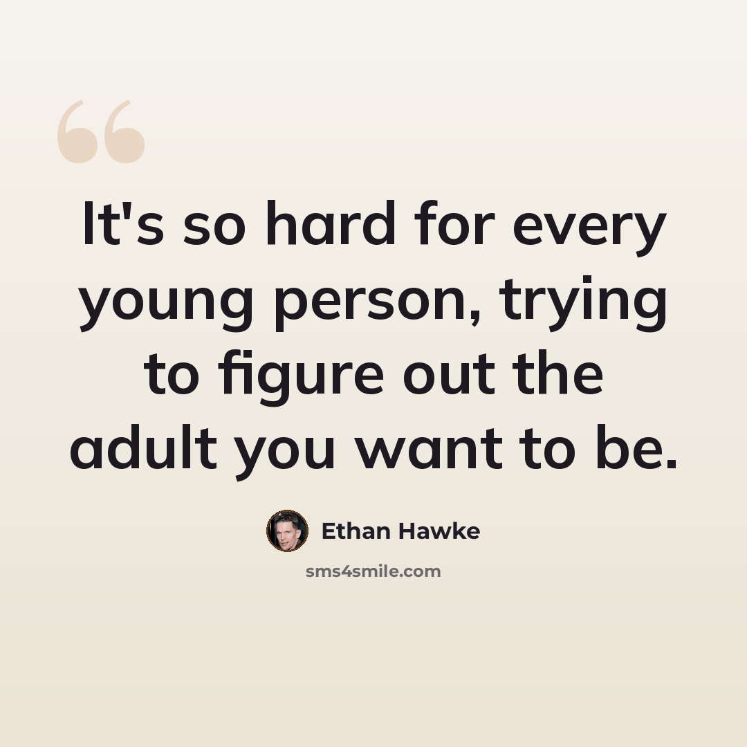 “It's so hard for every young person, trying to figure out the adult you want to be.” quote by Ethan Hawke