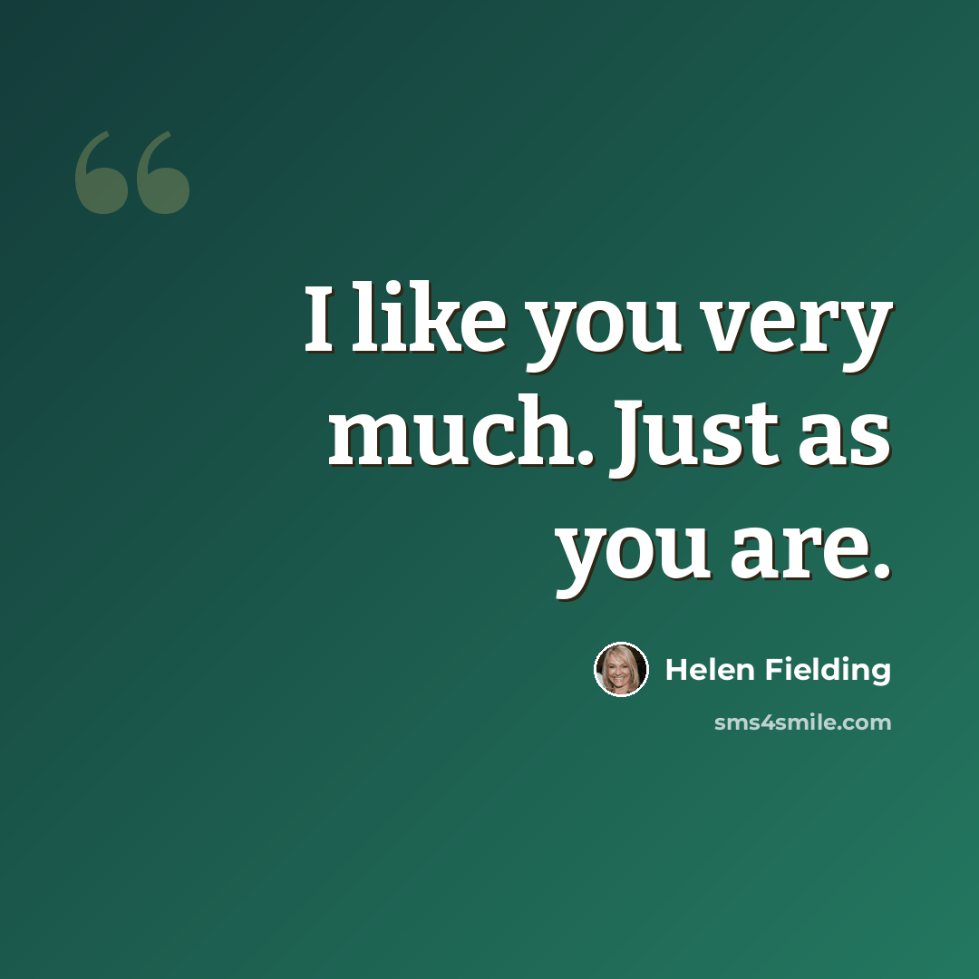 “I like you very much. Just as you are.” quote by Helen Fielding