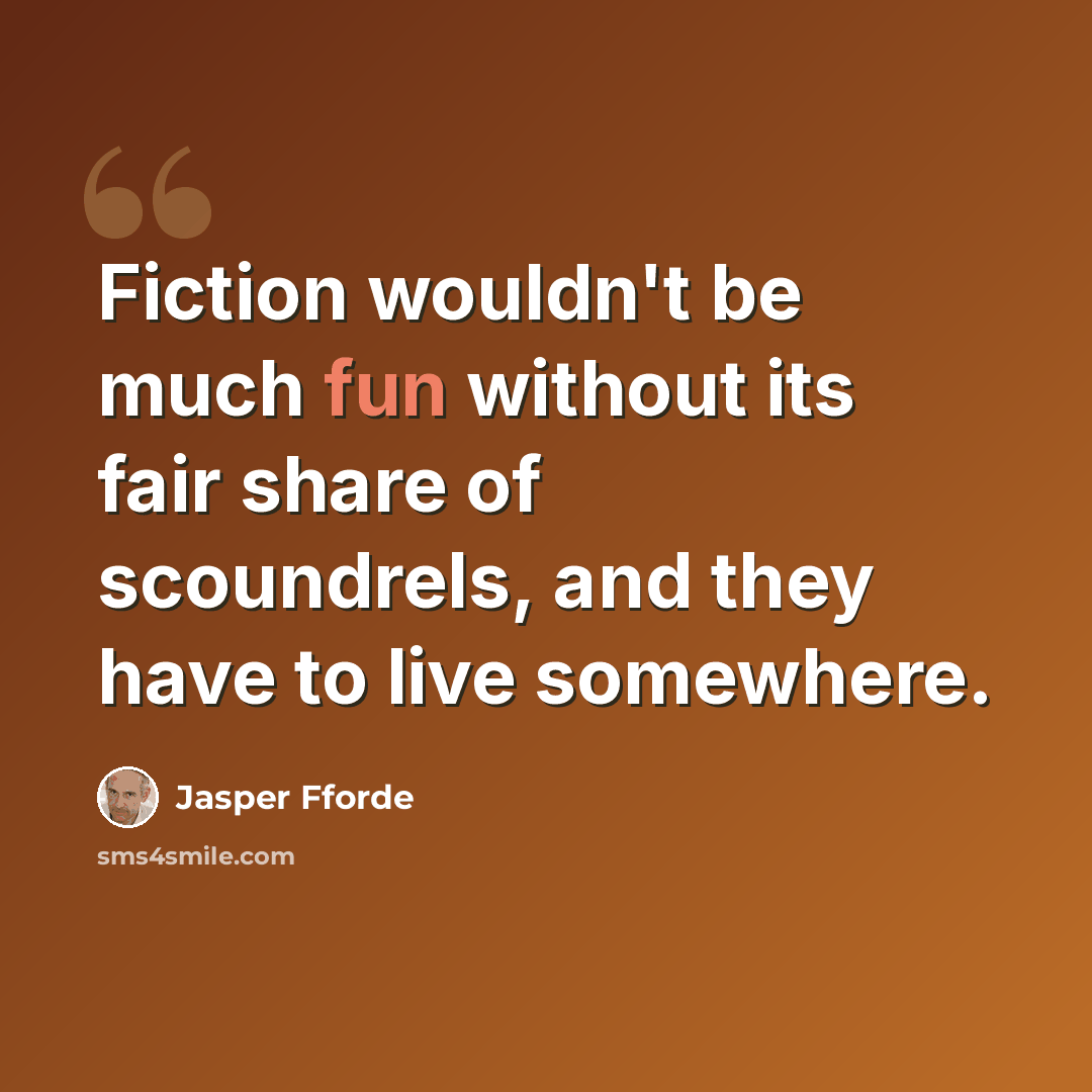 “Fiction wouldn't be much fun without its fair share of scoundrels, and they have to live somewhere.” quote by Jasper Fforde