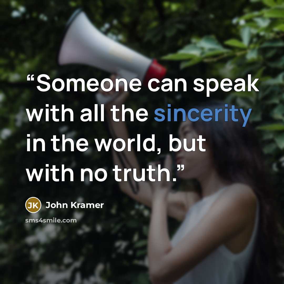 “Someone can speak with all the sincerity in the world, but with no truth.” quote by John Kramer