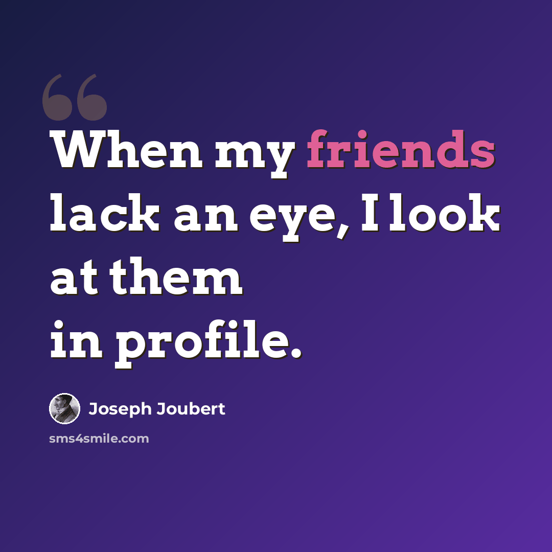 “When my friends lack an eye, I look at them in profile.” quote by Joseph Joubert