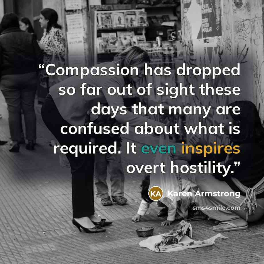 “Compassion has dropped so far out of sight these days that many are confused about what is required. It even inspires overt hostility.” quote by Karen Armstrong