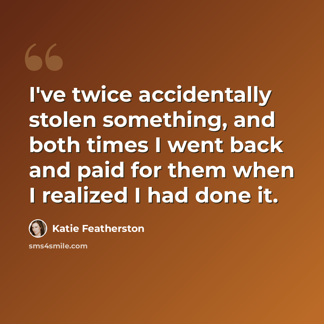 “I've twice accidentally stolen something, and both times I went back and paid for them when I realized I had done it.” quote by Katie Featherston