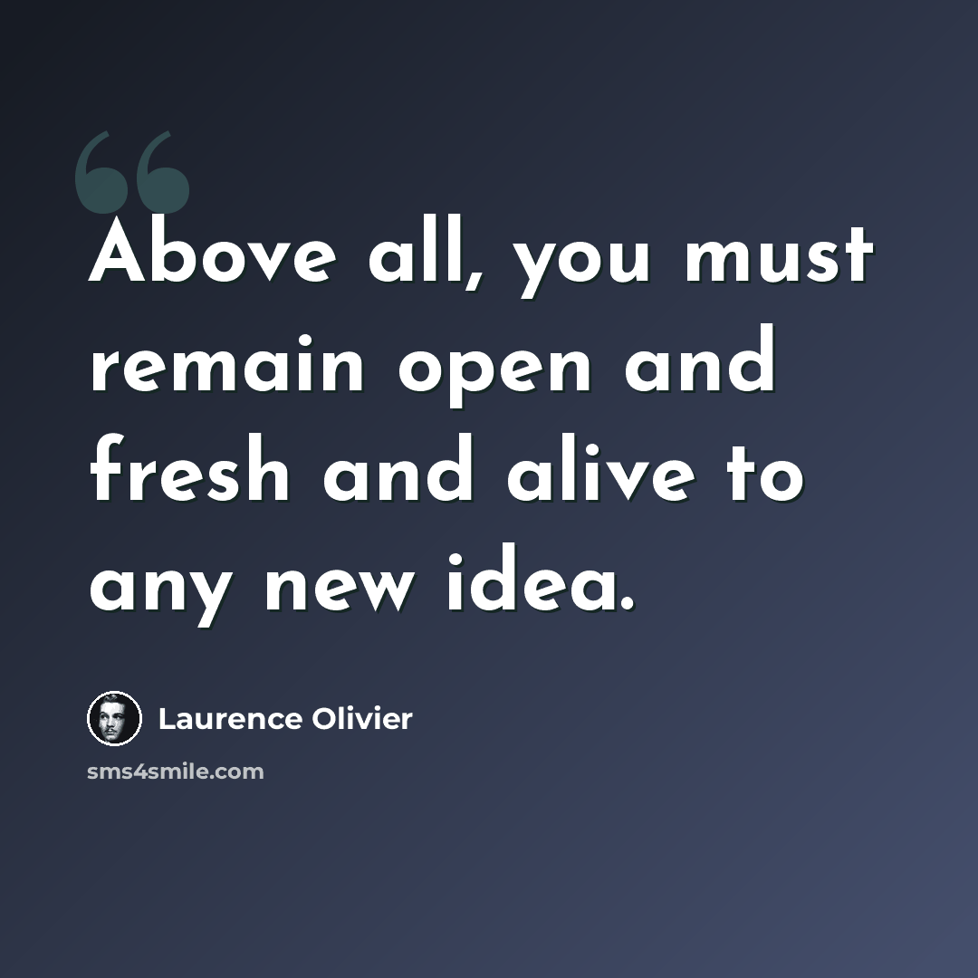 “Above all, you must remain open and fresh and alive to any new idea.” quote by Laurence Olivier