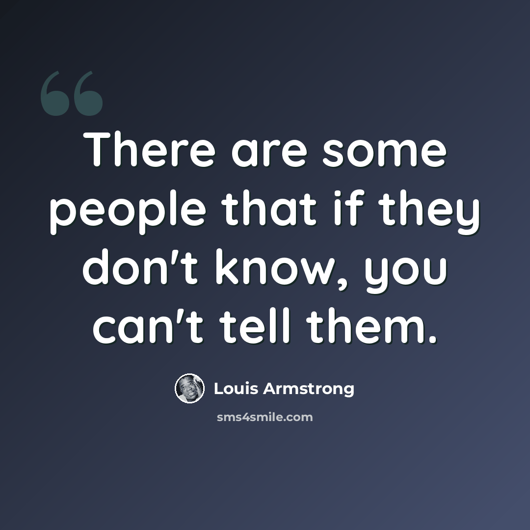 “There are some people that if they don't know, you can't tell them.” quote by Louis Armstrong