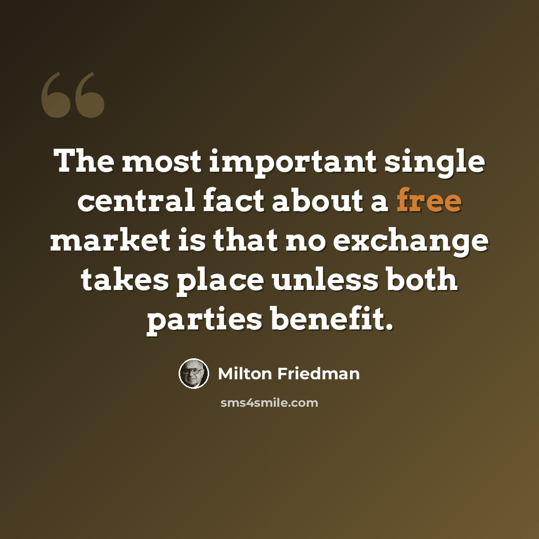 “The most important single central fact about a free market is that no exchange takes place unless both parties benefit.” quote by Milton Friedman
