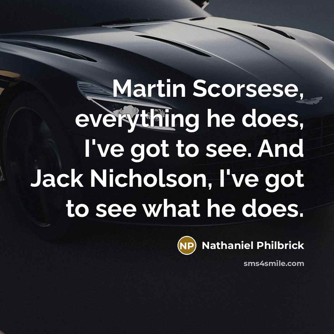 “Martin Scorsese, everything he does, I've got to see. And Jack Nicholson, I've got to see what he does.” quote by Nathaniel Philbrick