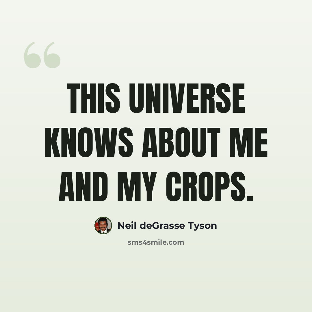 “This universe knows about me and my crops.” quote by Neil deGrasse Tyson