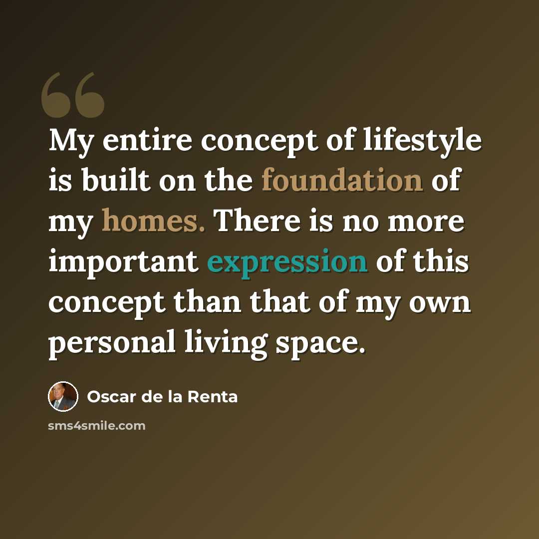 “My entire concept of lifestyle is built on the foundation of my homes. There is no more important expression of this concept than that of my own personal living space.” quote by Oscar de la Renta