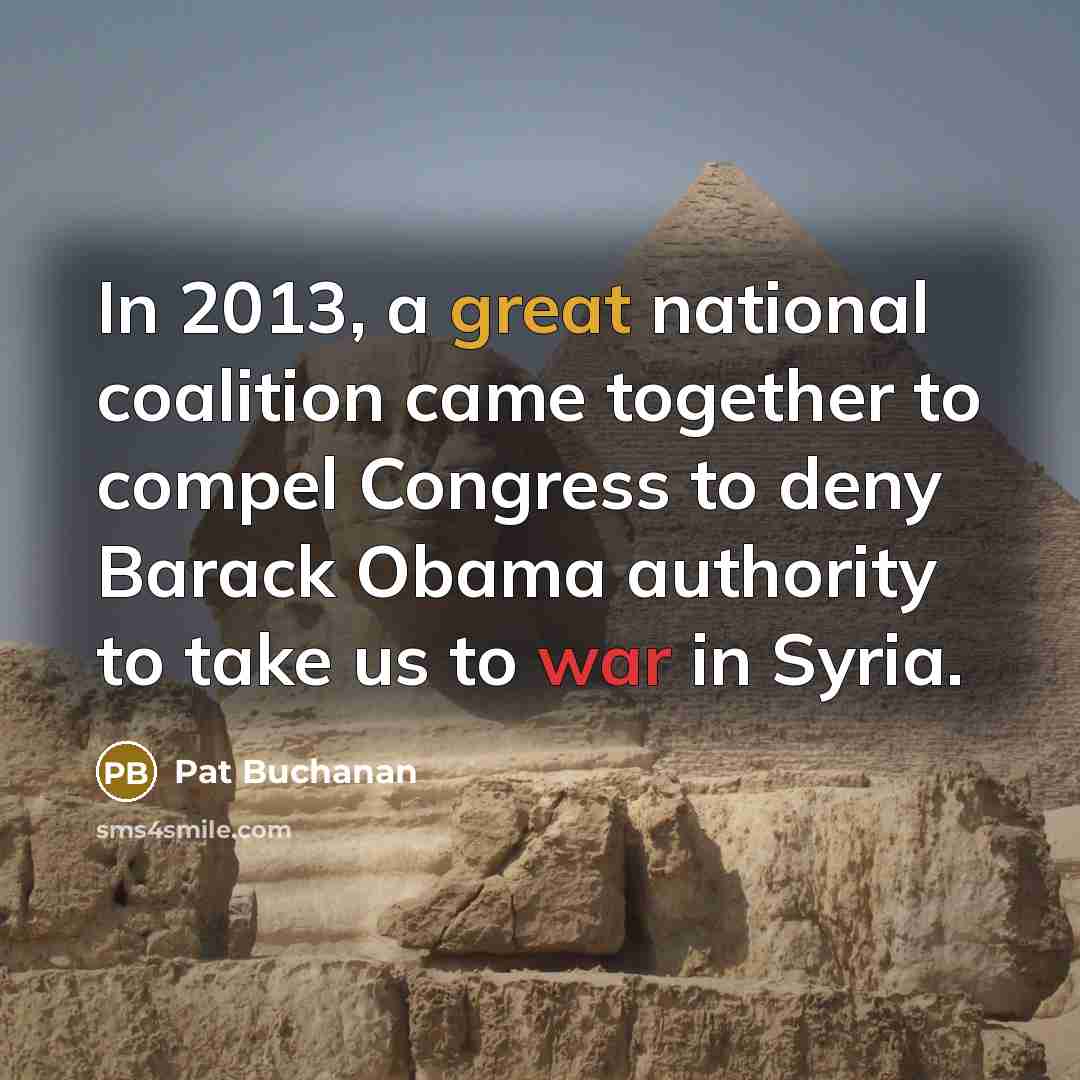 “In 2013, a great national coalition came together to compel Congress to deny Barack Obama authority to take us to war in Syria.” quote by Pat Buchanan