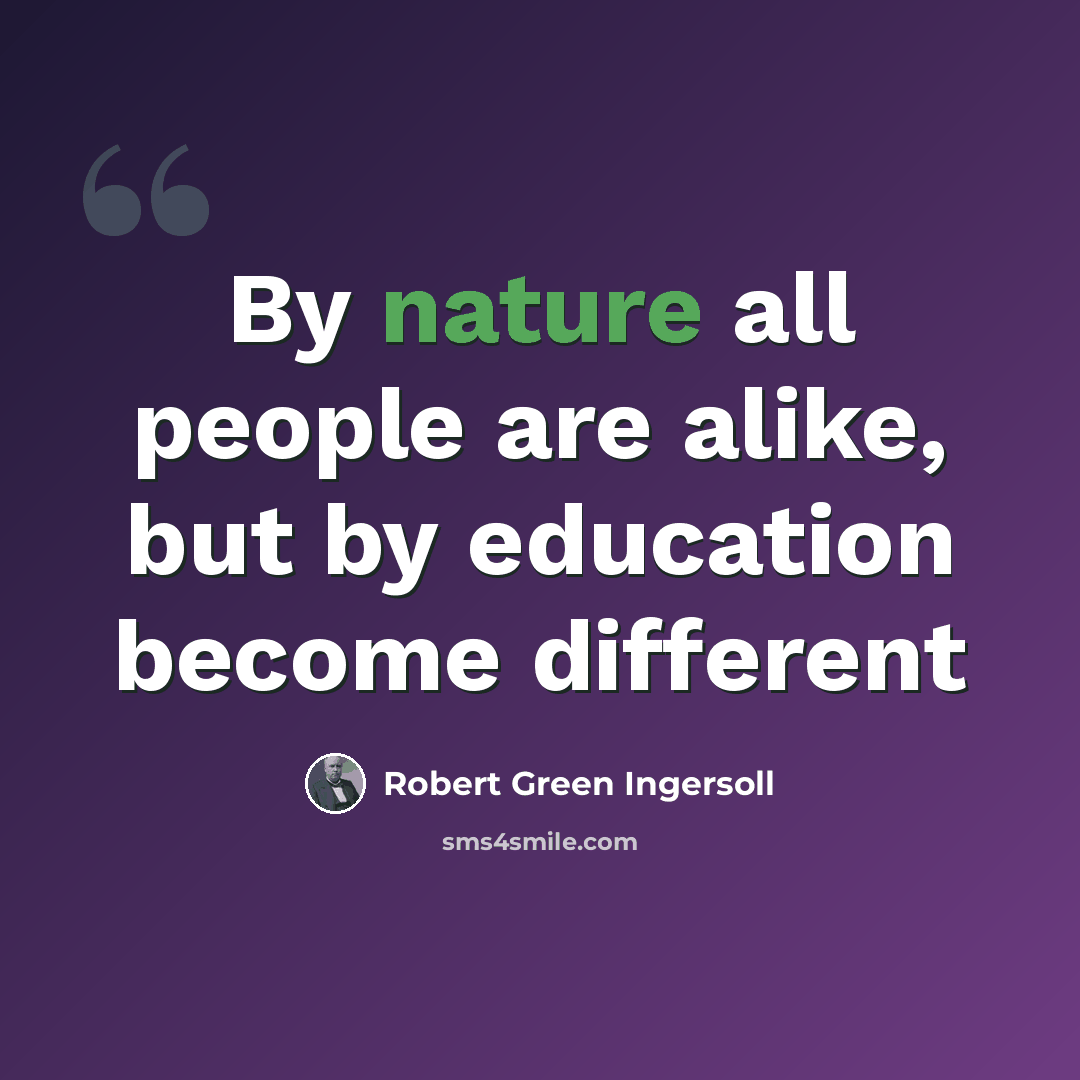 “By nature all people are alike, but by education become different” quote by Robert Green Ingersoll