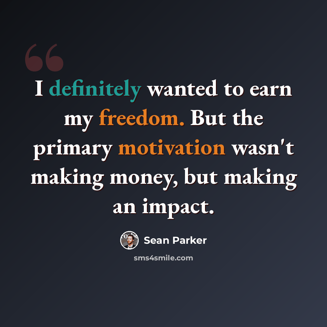 “I definitely wanted to earn my freedom. But the primary motivation wasn't making money, but making an impact.” quote by Sean Parker