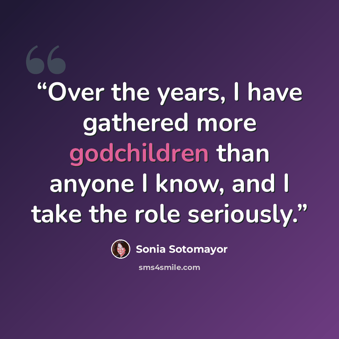 “Over the years, I have gathered more godchildren than anyone I know, and I take the role seriously.” quote by Sonia Sotomayor