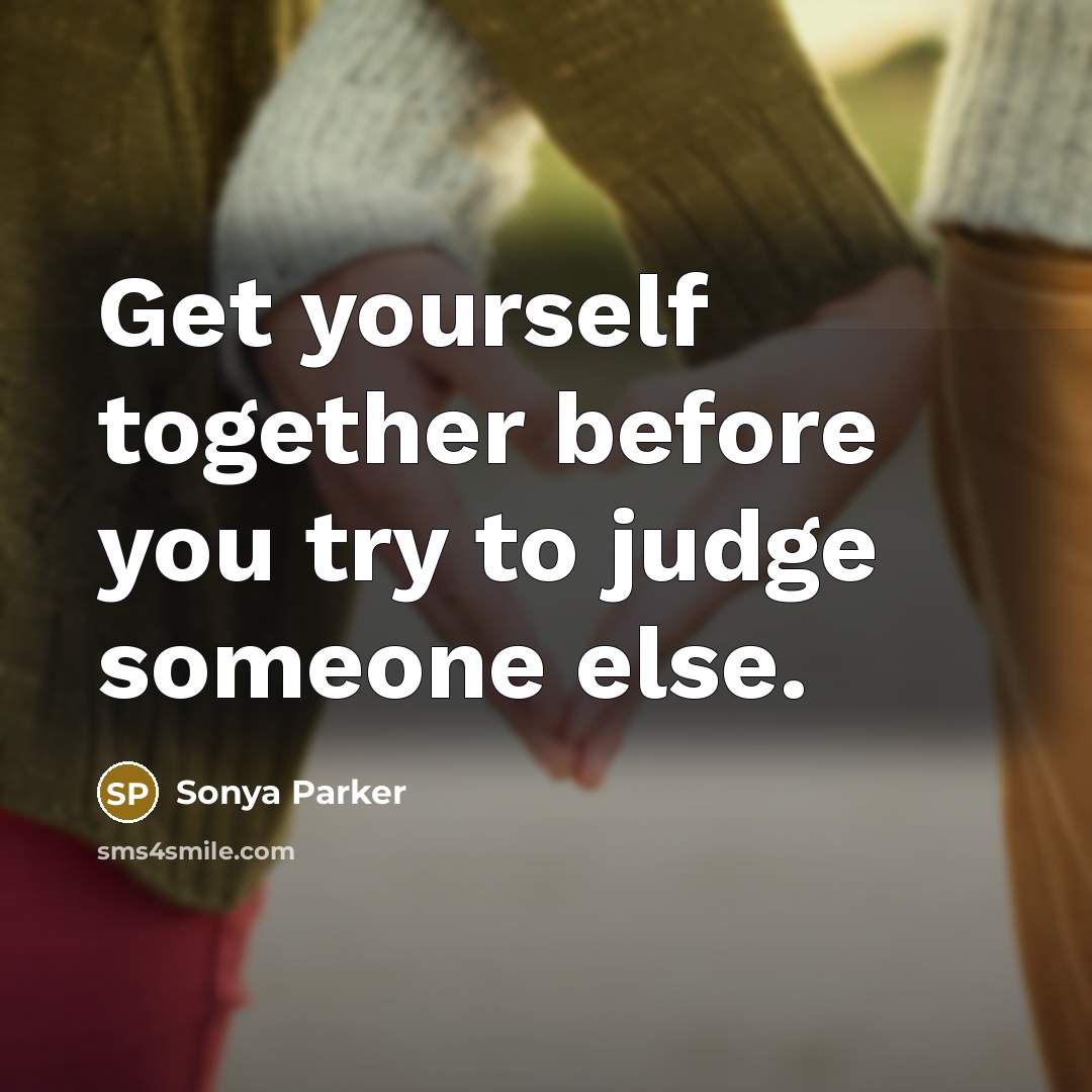 “Get yourself together before you try to judge someone else.” quote by SONYA PARKER