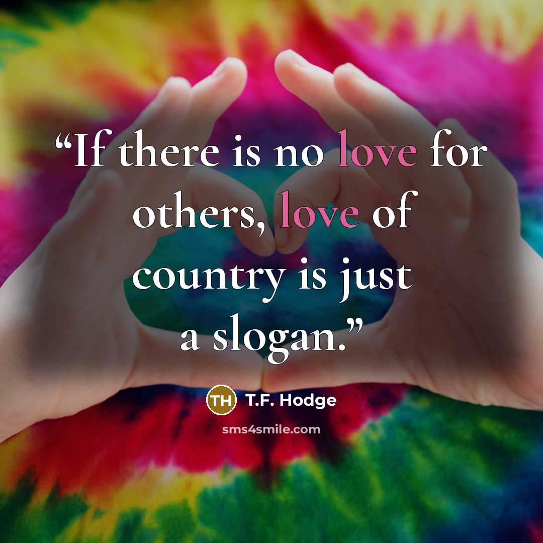 “If there is no love for others, love of country is just a slogan.” quote by T.F. Hodge