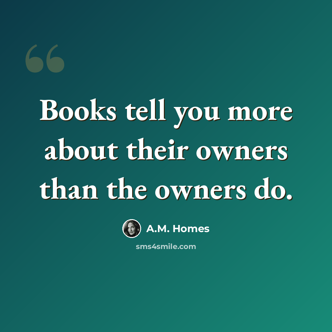 “Books tell you more about their owners than the owners do.” quote by A.M. Homes