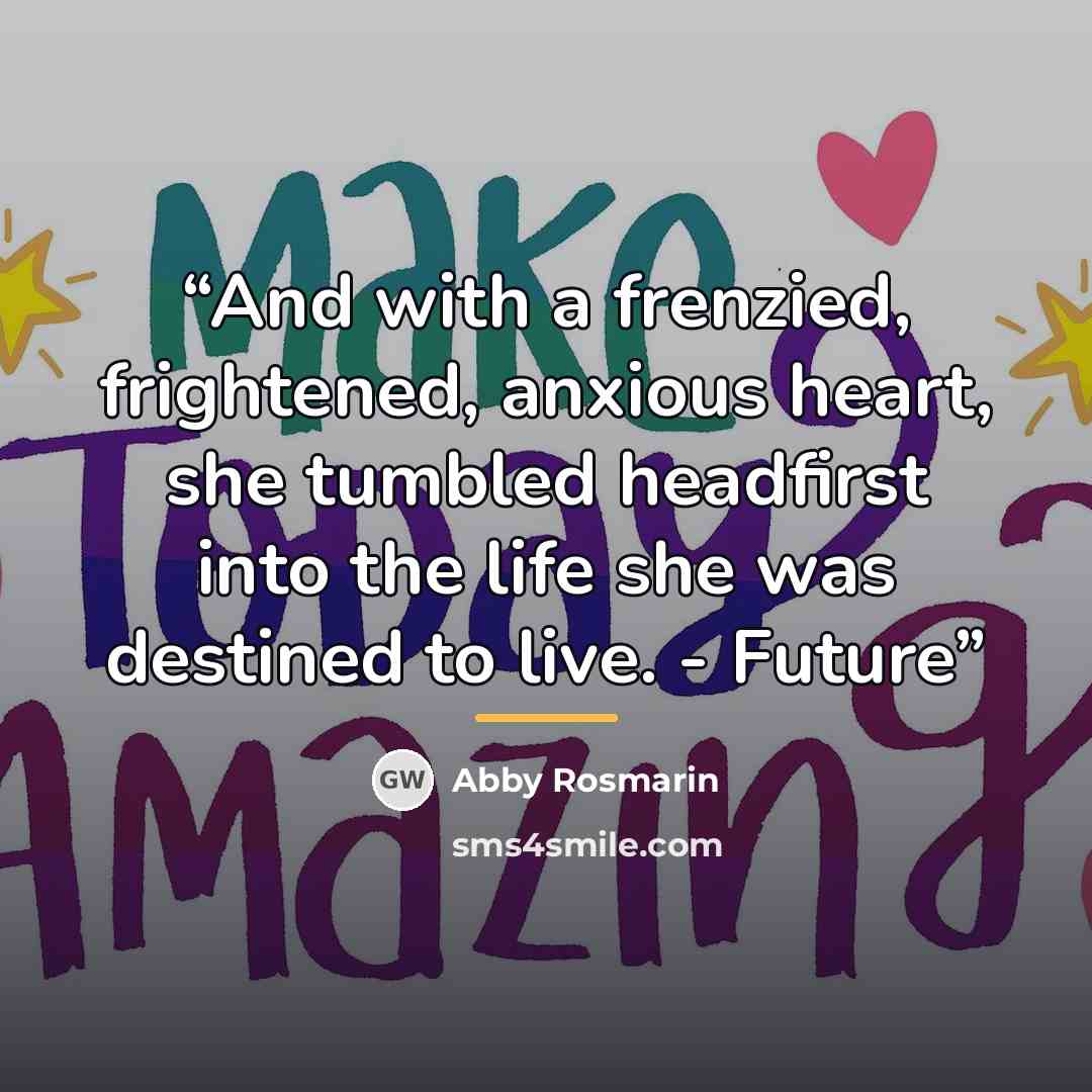 “And with a frenzied, frightened, anxious heart, she tumbled headfirst into the life she was destined to live. - Future” quote by Abby Rosmarin