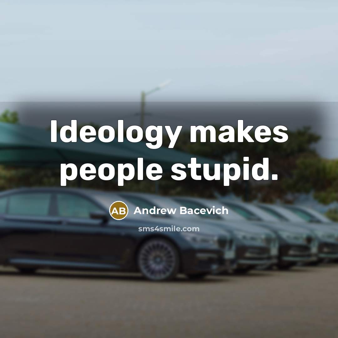 “Ideology makes people stupid.” quote by Andrew Bacevich