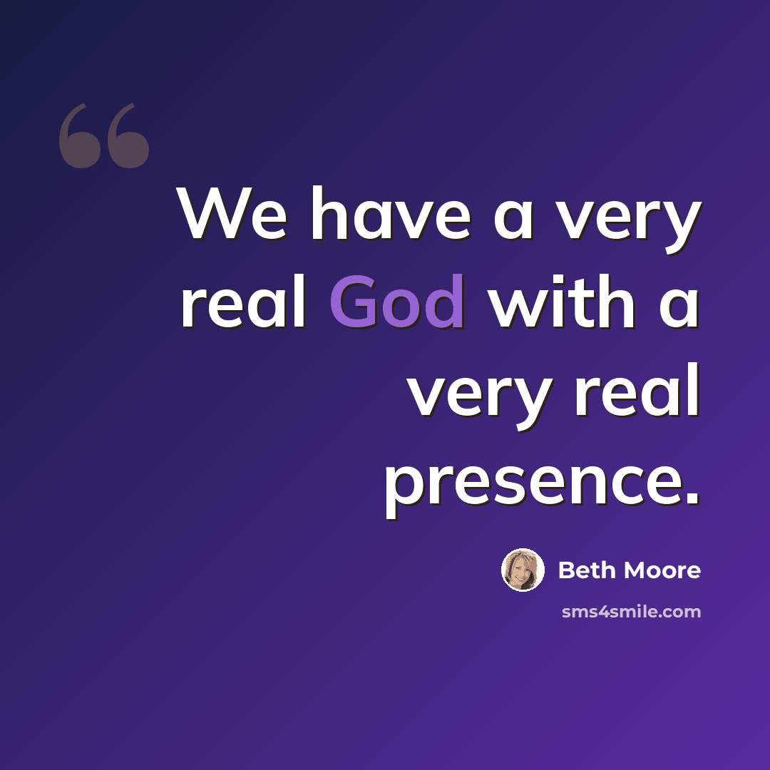“We have a very real God with a very real presence.” quote by Beth Moore