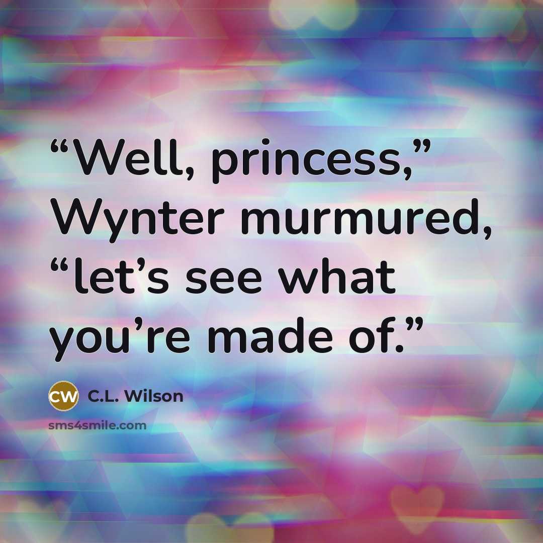 “Well, princess,” Wynter murmured, “let’s see what you’re made of.” quote by C.L. Wilson