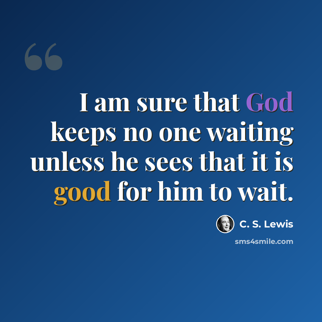 “I am sure that God keeps no one waiting unless he sees that it is good for him to wait.” quote by C. S. Lewis