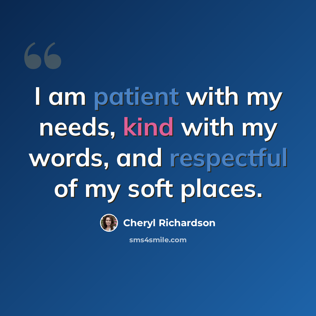 “I am patient with my needs, kind with my words, and respectful of my soft places.” quote by Cheryl Richardson