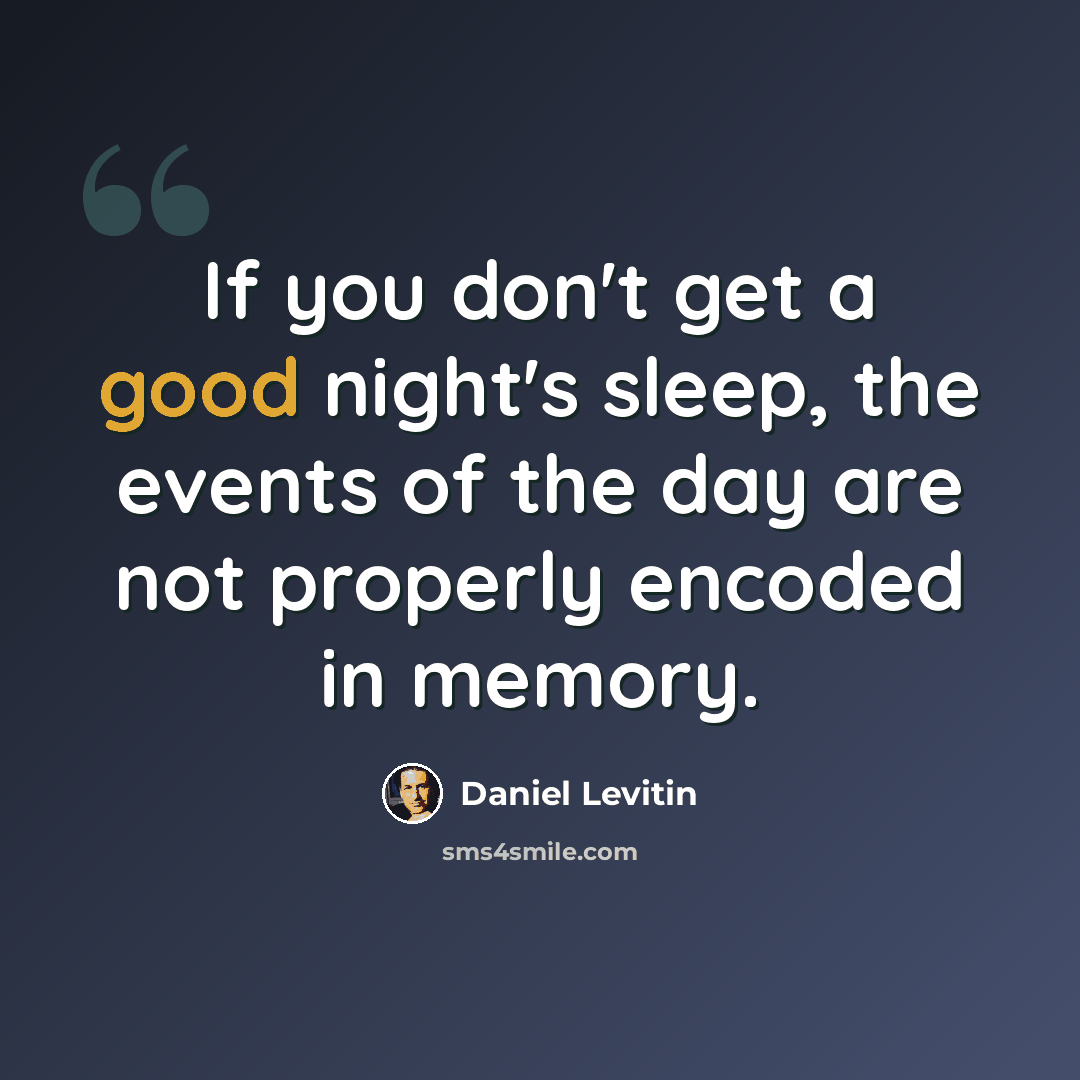 “If you don't get a good night's sleep, the events of the day are not properly encoded in memory.” quote by Daniel Levitin