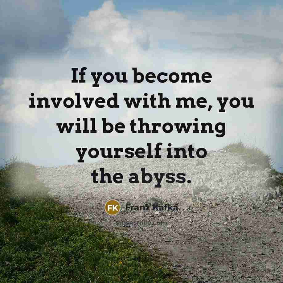 “If you become involved with me, you will be throwing yourself into the abyss.” quote by Franz Kafka