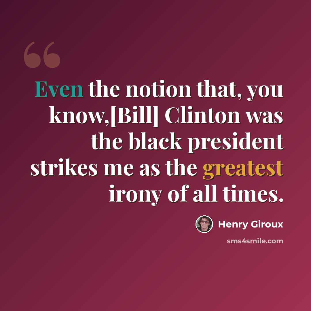 “Even the notion that, you know,[Bill] Clinton was the black president strikes me as the greatest irony of all times.” quote by Henry Giroux