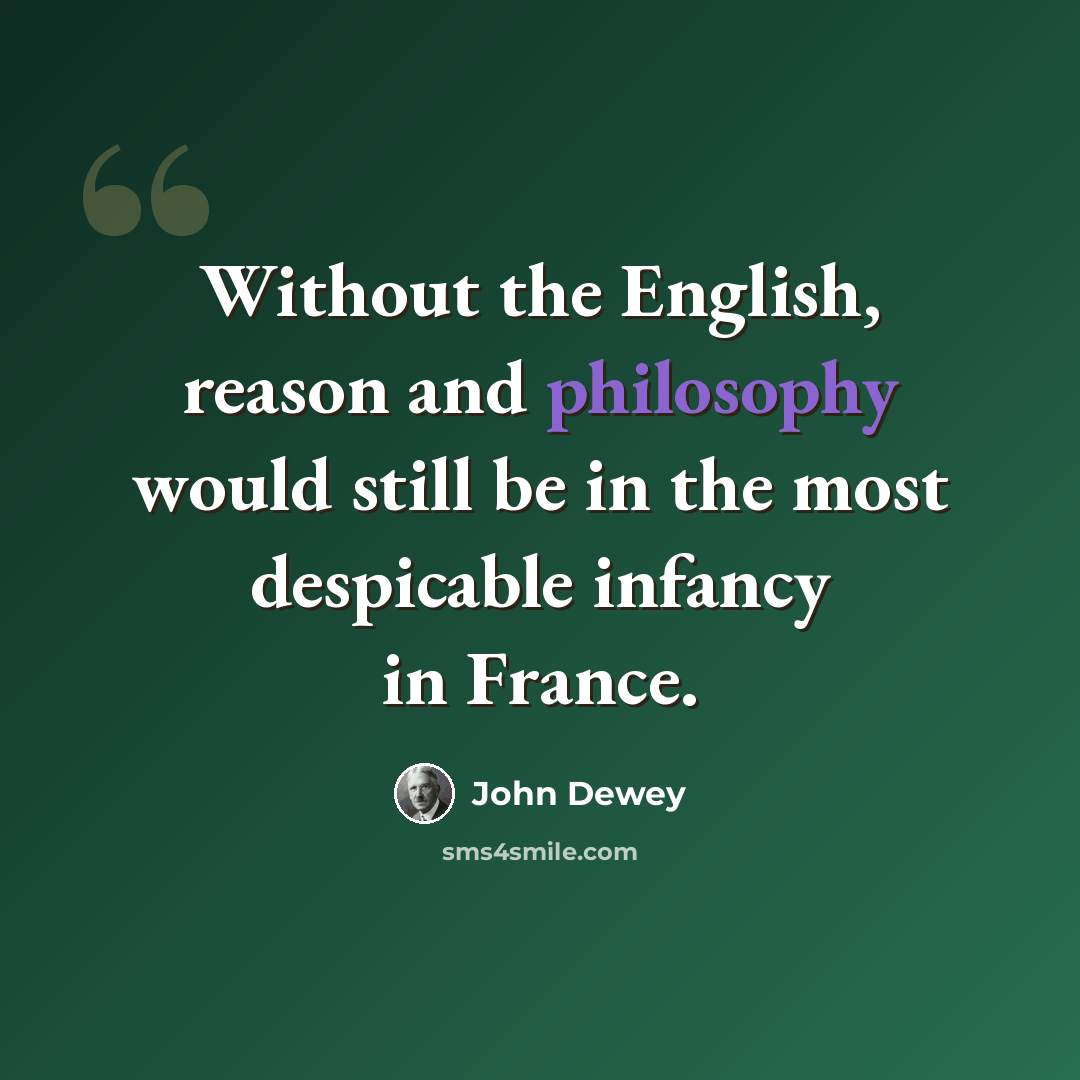 “Without the English, reason and philosophy would still be in the most despicable infancy in France.” quote by John Dewey