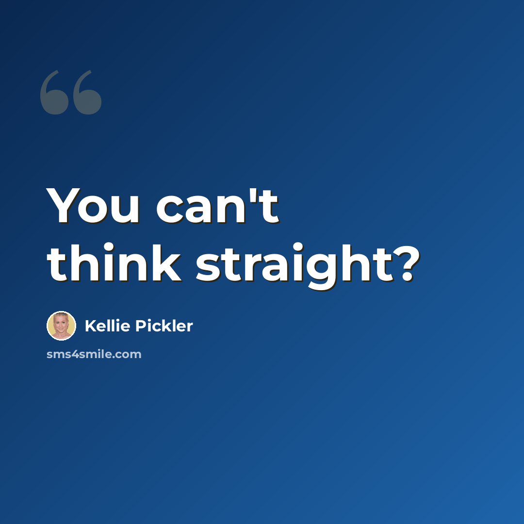“You can't think straight?” quote by Kellie Pickler