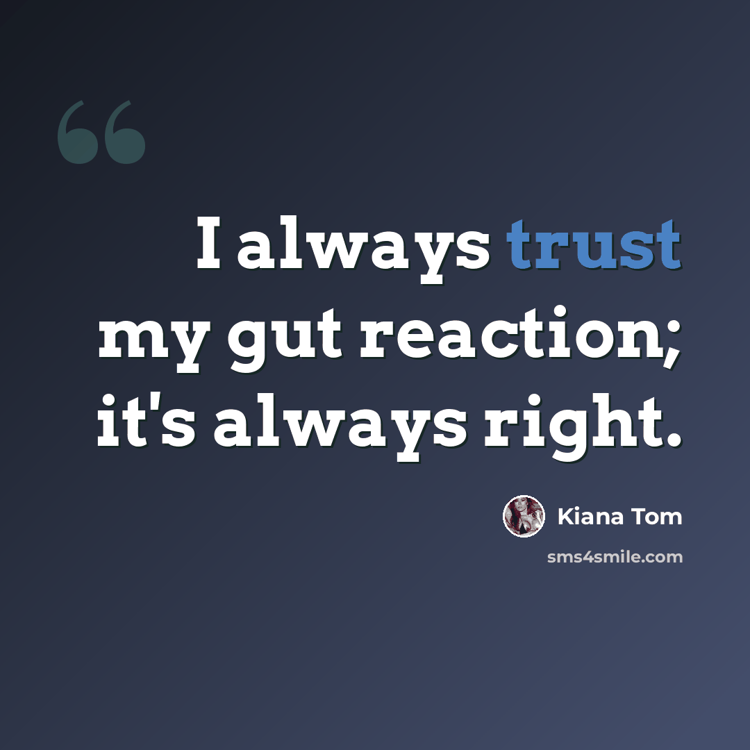 “I always trust my gut reaction; it's always right.” quote by Kiana Tom