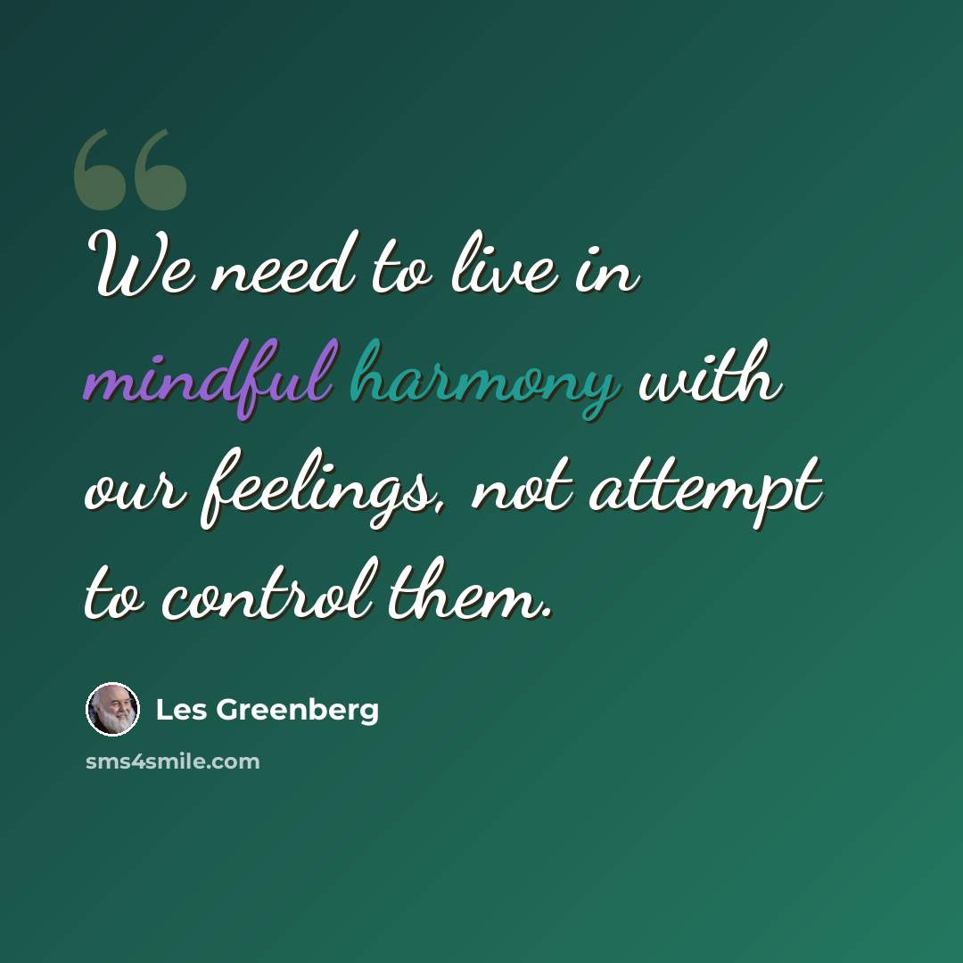 “We need to live in mindful harmony with our feelings, not attempt to control them.” quote by Les Greenberg