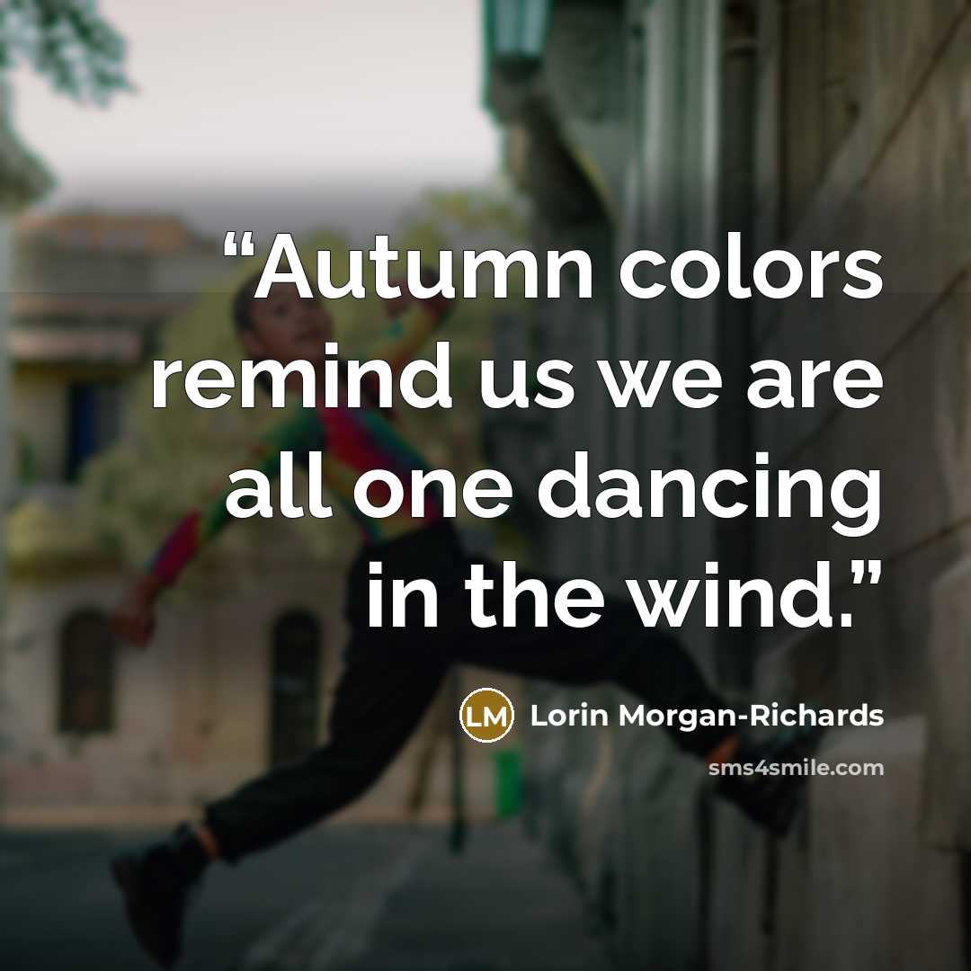 “Autumn colors remind us we are all one dancing in the wind.” quote by Lorin Morgan-Richards