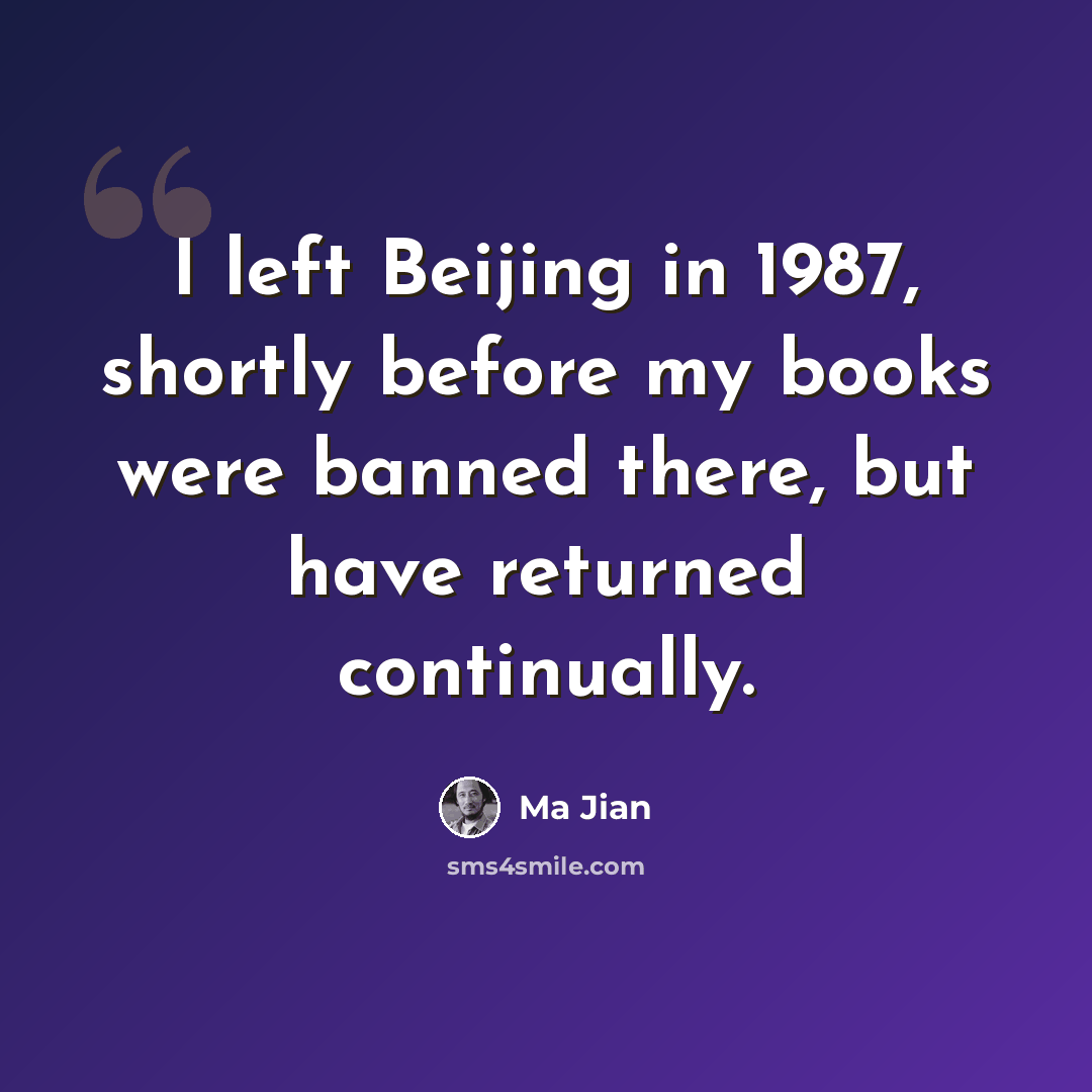 “I left Beijing in 1987, shortly before my books were banned there, but have returned continually.” quote by Ma Jian