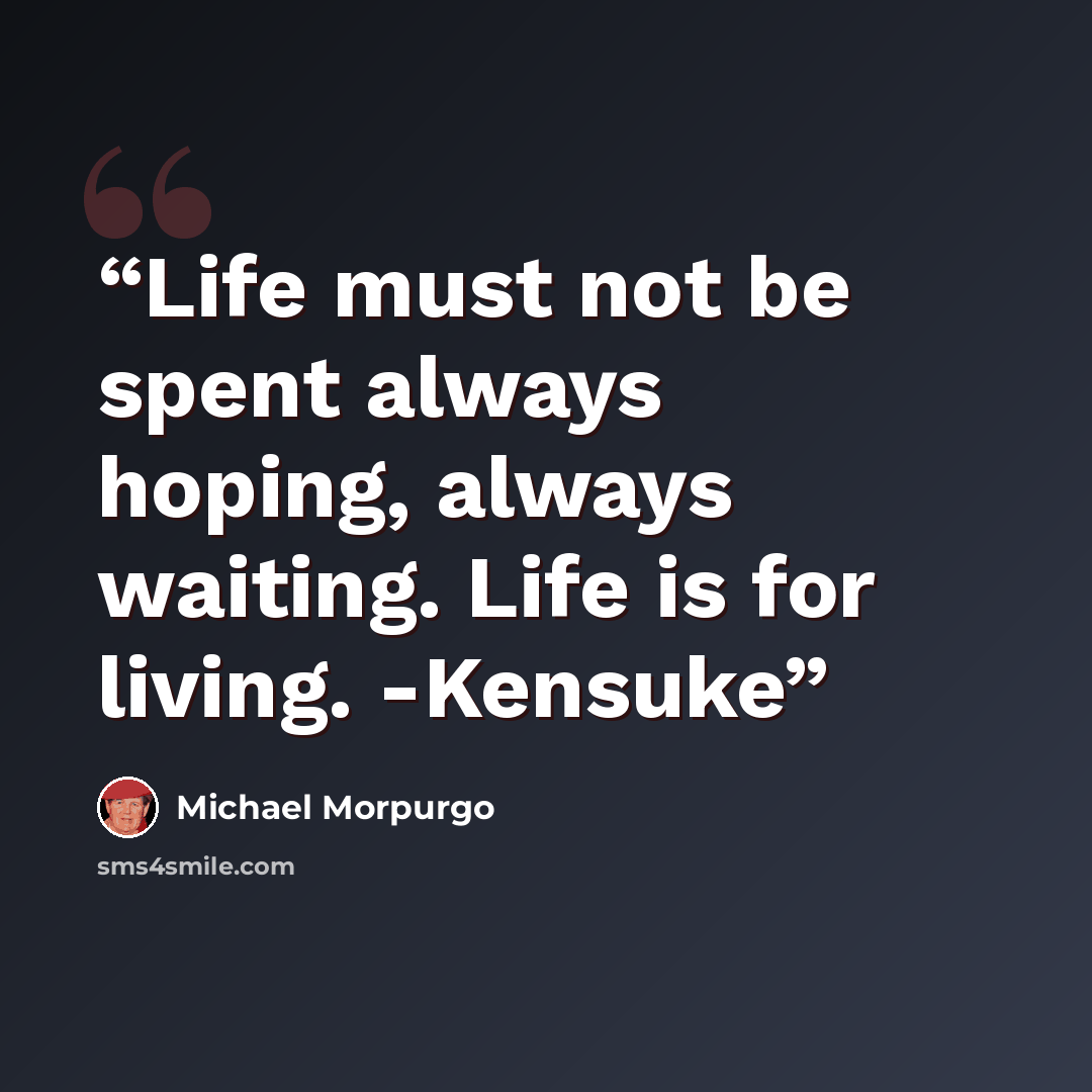 “Life must not be spent always hoping, always waiting. Life is for living. -Kensuke” quote by Michael Morpurgo