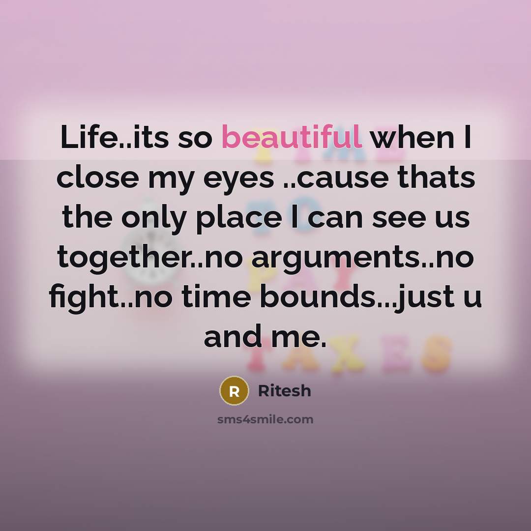 “Life..its so beautiful when I close my eyes ..cause thats the only place I can see us together..no arguments..no fight..no time bounds...just u and me.” quote by Ritesh