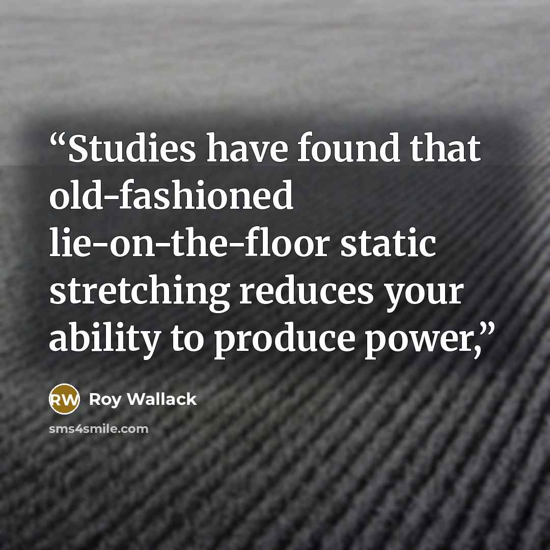 “Studies have found that old-fashioned lie-on-the-floor static stretching reduces your ability to produce power,” quote by Roy Wallack