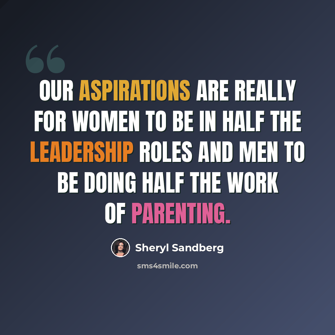 “Our aspirations are really for women to be in half the leadership roles and men to be doing half the work of parenting.” quote by Sheryl Sandberg