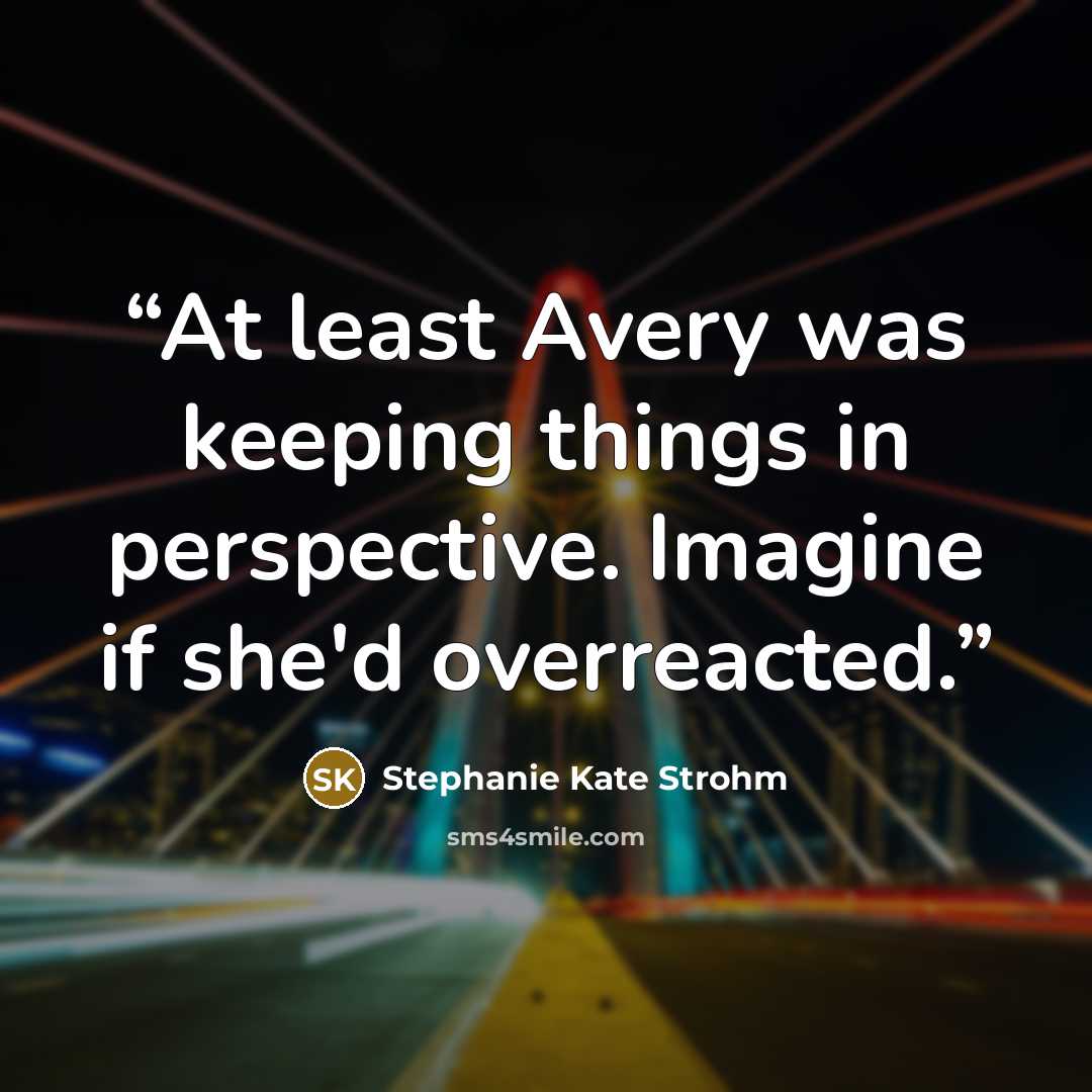 “At least Avery was keeping things in perspective. Imagine if she'd overreacted.” quote by Stephanie Kate Strohm