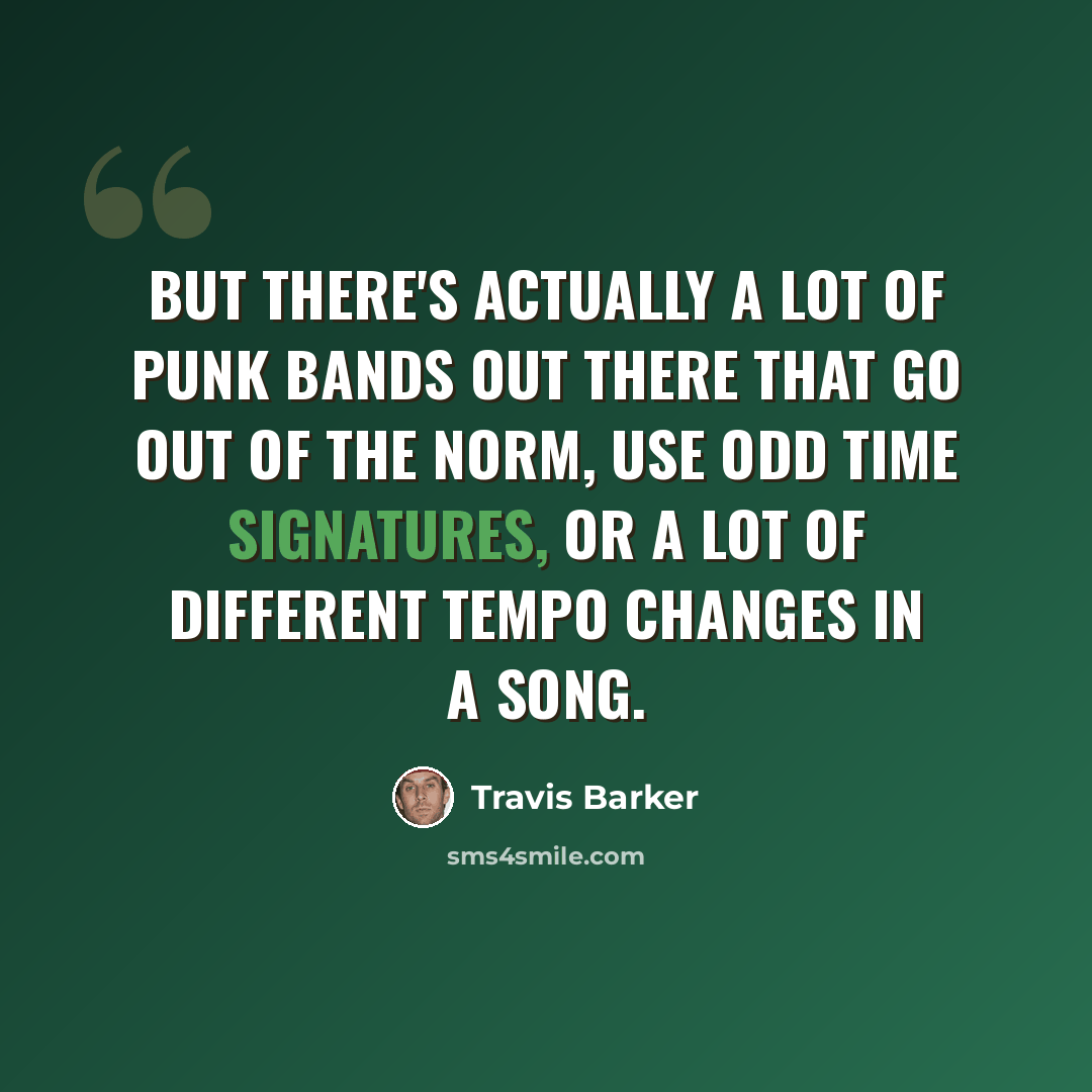 “But there's actually a lot of punk bands out there that go out of the norm, use odd time signatures, or a lot of different tempo changes in a song.” quote by Travis Barker